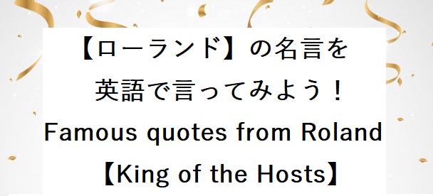ホストの帝王 ローランドの名言を英語で言ってみよう Learn From The Pro Famous Quotes From Roland King Of The Hosts Sasebo E Channel させぼｅチャンネル